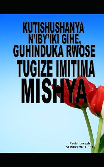 Spritual Book KUTISHUSHANYA N'IBY'IKI GIHE, GUHINDUKA RWOSE TUGIZE IMITIMA MISHYA murukali.com
